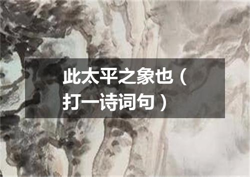 此太平之象也（打一诗词句）