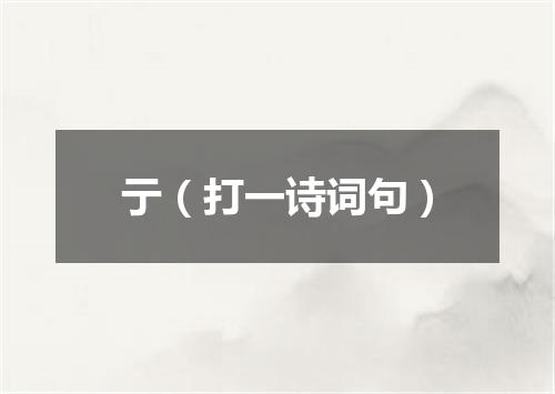 亍（打一诗词句）