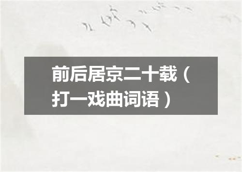 前后居京二十载（打一戏曲词语）