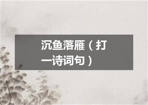 沉鱼落雁（打一诗词句）