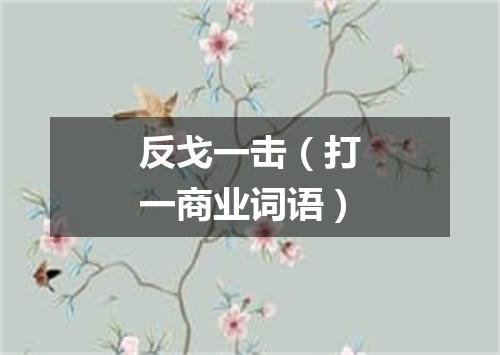 反戈一击（打一商业词语）