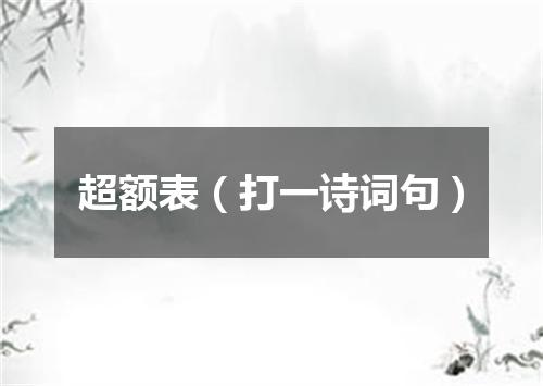 超额表（打一诗词句）