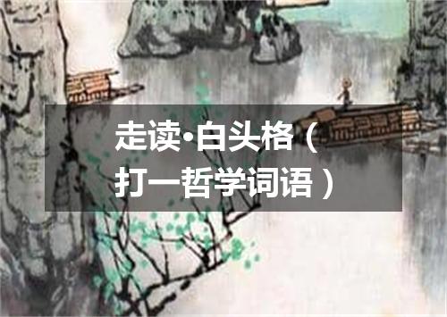 走读·白头格（打一哲学词语）