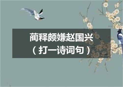 蔺释颇嫌赵国兴（打一诗词句）