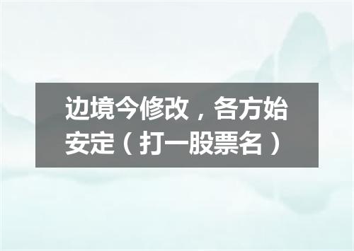 边境今修改，各方始安定（打一股票名）