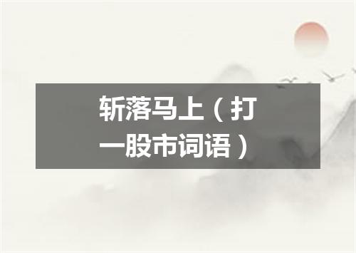 斩落马上（打一股市词语）
