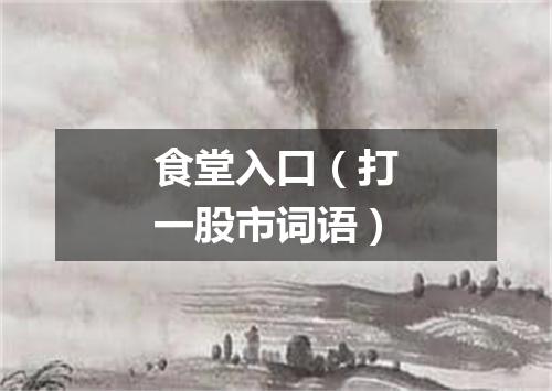 食堂入口（打一股市词语）