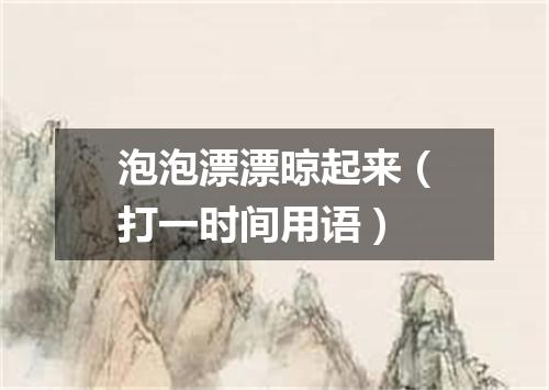 泡泡漂漂晾起来（打一时间用语）
