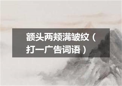 额头两颊满皱纹（打一广告词语）