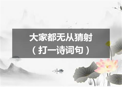 大家都无从猜射（打一诗词句）