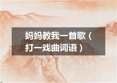 妈妈教我一首歌（打一戏曲词语）