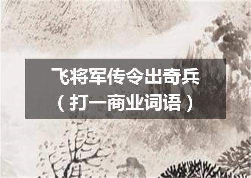 飞将军传令出奇兵（打一商业词语）