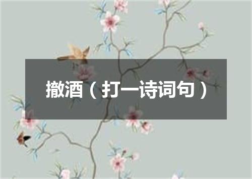 撤酒（打一诗词句）