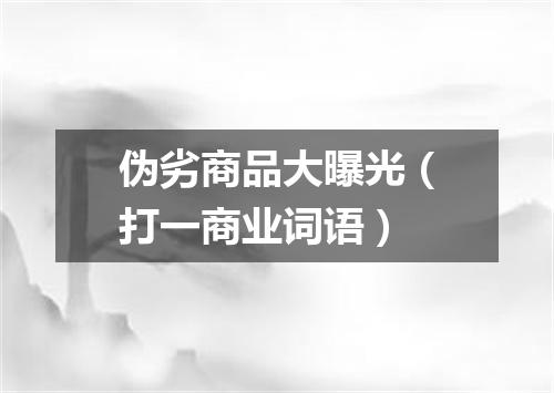 伪劣商品大曝光（打一商业词语）