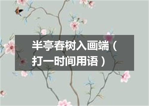 半亭春树入画端（打一时间用语）
