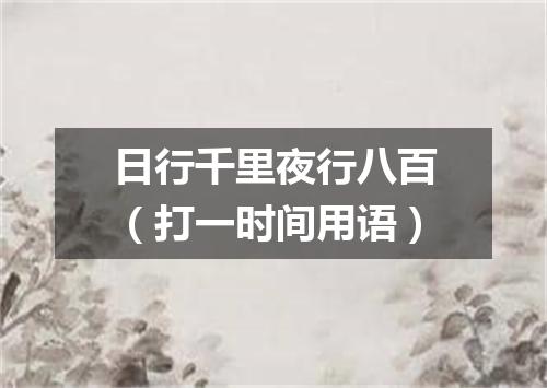 日行千里夜行八百（打一时间用语）