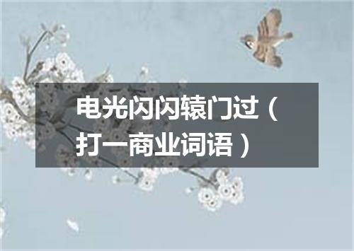 电光闪闪辕门过（打一商业词语）