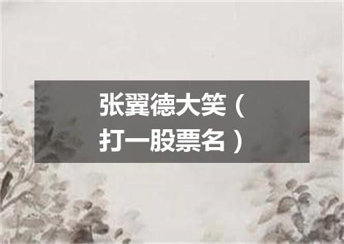 张翼德大笑（打一股票名）