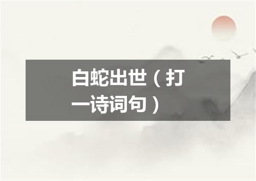 白蛇出世（打一诗词句）