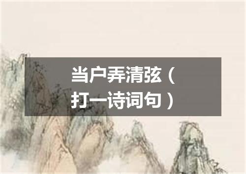 当户弄清弦（打一诗词句）