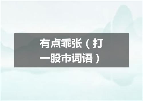 有点乖张（打一股市词语）