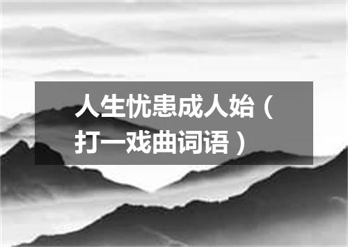 人生忧患成人始（打一戏曲词语）