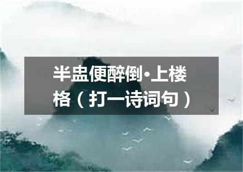 半盅便醉倒·上楼格（打一诗词句）