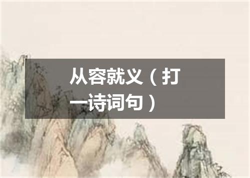 从容就义（打一诗词句）