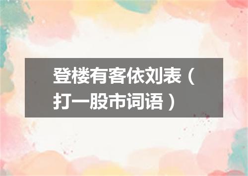 登楼有客依刘表（打一股市词语）