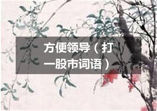 方便领导（打一股市词语）