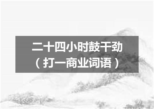 二十四小时鼓干劲（打一商业词语）