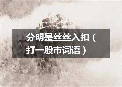 分明是丝丝入扣（打一股市词语）