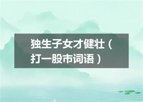 独生子女才健壮（打一股市词语）