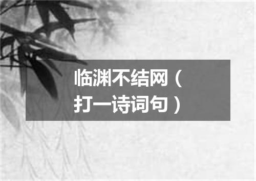 临渊不结网（打一诗词句）