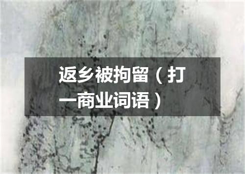 返乡被拘留（打一商业词语）