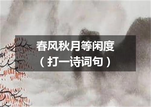 春风秋月等闲度（打一诗词句）