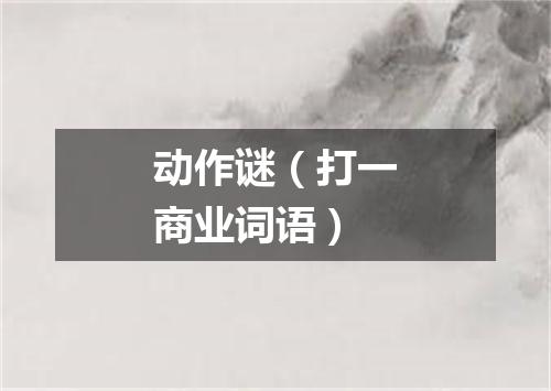 动作谜（打一商业词语）