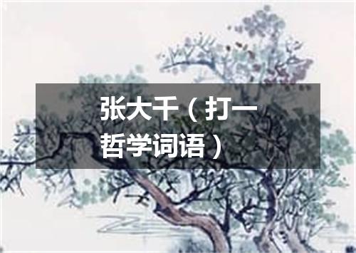 张大千（打一哲学词语）
