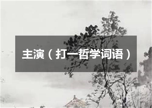 主演（打一哲学词语）