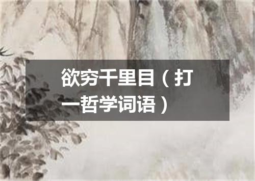 欲穷千里目（打一哲学词语）