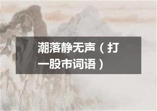 潮落静无声（打一股市词语）