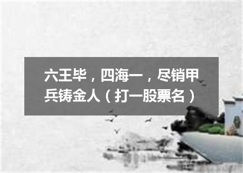 六王毕，四海一，尽销甲兵铸金人（打一股票名）