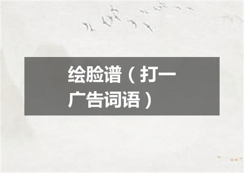 绘脸谱（打一广告词语）