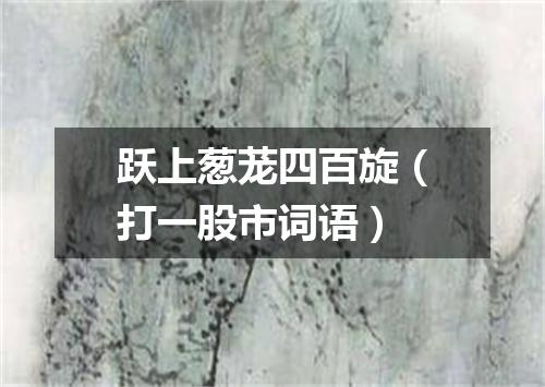 跃上葱茏四百旋（打一股市词语）