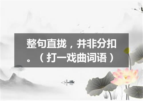 整句直拢，并非分扣。（打一戏曲词语）