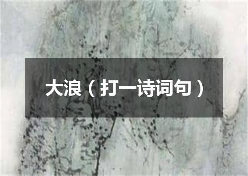 大浪（打一诗词句）