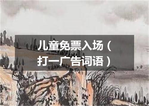 儿童免票入场（打一广告词语）