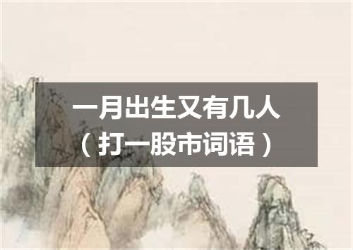 一月出生又有几人（打一股市词语）