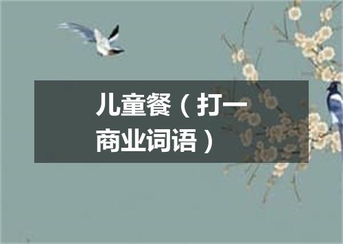 儿童餐（打一商业词语）