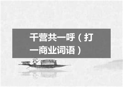 千营共一呼（打一商业词语）